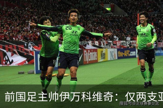 前国足主帅伊万科维奇：仅两支亚足联球队晋级世界杯32强并不意外