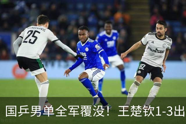 国乒男单全军覆没！王楚钦1-3出局 林诗栋0-3大勒布伦