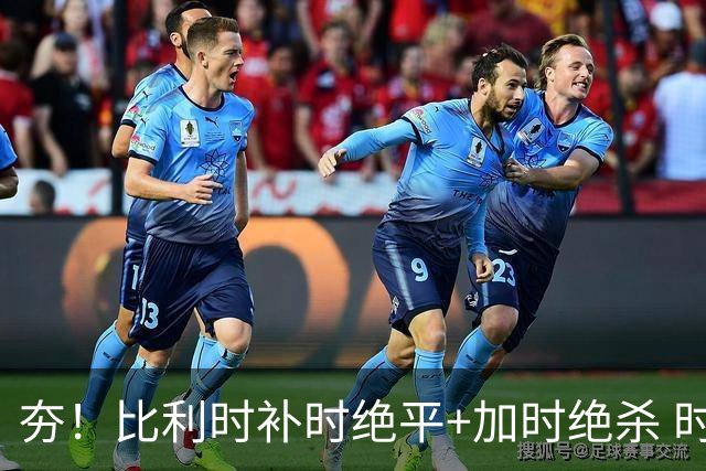 夯！比利时补时绝平+加时绝杀 时隔8年再造世界杯让二追三
