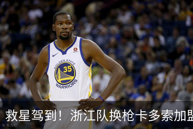 救星驾到！浙江队换枪卡多索加盟在即 无缘K联旧人