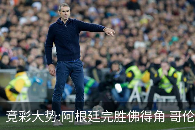 竞彩大势:阿根廷完胜佛得角 哥伦比亚赢球晋级
