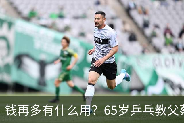 钱再多有什么用？65岁乒乓教父蔡振华现状，给所有老年人提了个醒