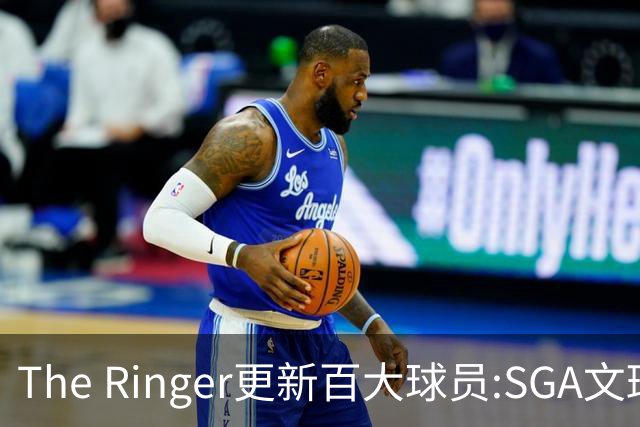 The Ringer更新百大球员:SGA文班约基奇前3 布伦森5 库10杜16詹20